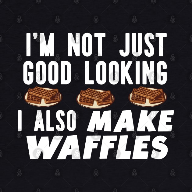 I'm Not just Good looking i Also Make Waffles Funny Waffle Maker by AutomaticSoul